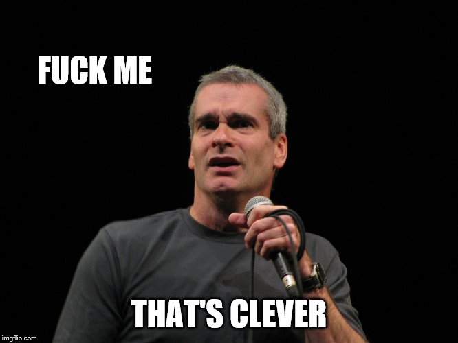 henry rollins | F**K ME THAT'S CLEVER | image tagged in henry rollins | made w/ Imgflip meme maker