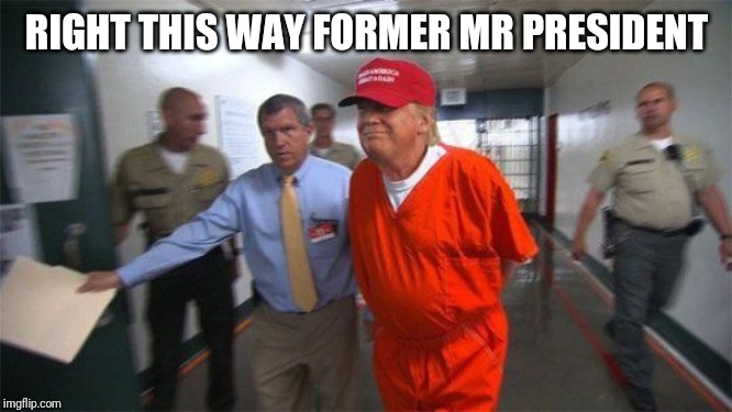 trump prison | RIGHT THIS WAY FORMER MR PRESIDENT | image tagged in trump prison | made w/ Imgflip meme maker