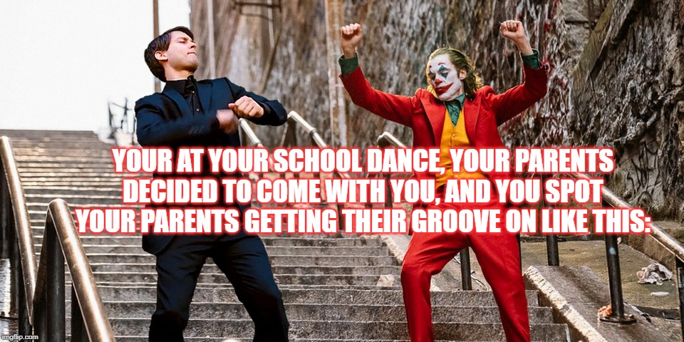 Peter Joker Dancing | YOUR AT YOUR SCHOOL DANCE, YOUR PARENTS DECIDED TO COME WITH YOU, AND YOU SPOT YOUR PARENTS GETTING THEIR GROOVE ON LIKE THIS: | image tagged in peter joker dancing | made w/ Imgflip meme maker