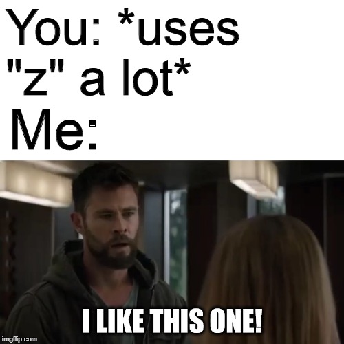 I Like This One | You: *uses "z" a lot* Me: | image tagged in i like this one | made w/ Imgflip meme maker