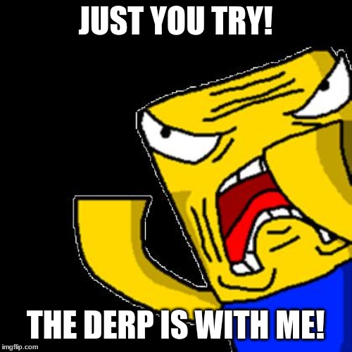 Roblox Noob | JUST YOU TRY! THE DERP IS WITH ME! | image tagged in roblox noob | made w/ Imgflip meme maker