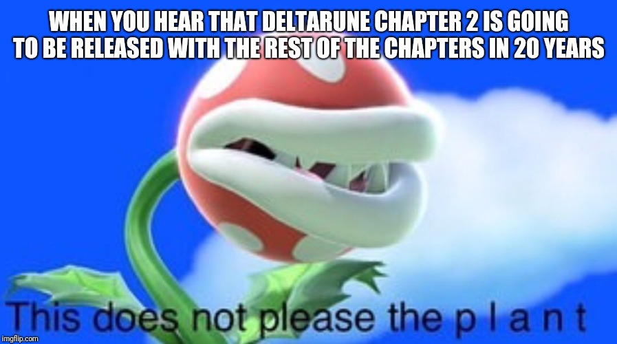 P L A N T is not pleased with Toby right now. | WHEN YOU HEAR THAT DELTARUNE CHAPTER 2 IS GOING TO BE RELEASED WITH THE REST OF THE CHAPTERS IN 20 YEARS | image tagged in this does not please the plant,deltarune | made w/ Imgflip meme maker