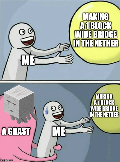 Running Away Balloon | MAKING A 1 BLOCK WIDE BRIDGE IN THE NETHER; ME; MAKING A 1 BLOCK WIDE BRIDGE IN THE NETHER; A GHAST; ME | image tagged in memes,running away balloon | made w/ Imgflip meme maker