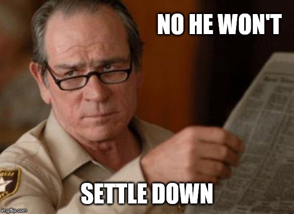 Tommy Lee Jones | NO HE WON'T SETTLE DOWN | image tagged in tommy lee jones | made w/ Imgflip meme maker