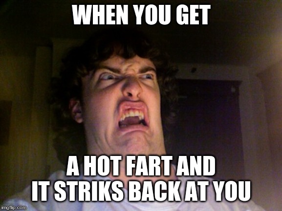 Oh No | WHEN YOU GET; A HOT FART AND IT STRIKS BACK AT YOU | image tagged in memes,oh no | made w/ Imgflip meme maker
