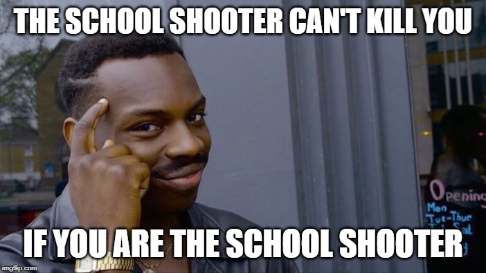 roll | THE SCHOOL SHOOTER CAN'T KILL YOU; IF YOU ARE THE SCHOOL SHOOTER | image tagged in memes,roll safe think about it,funny,school shooting,school shooter,school | made w/ Imgflip meme maker