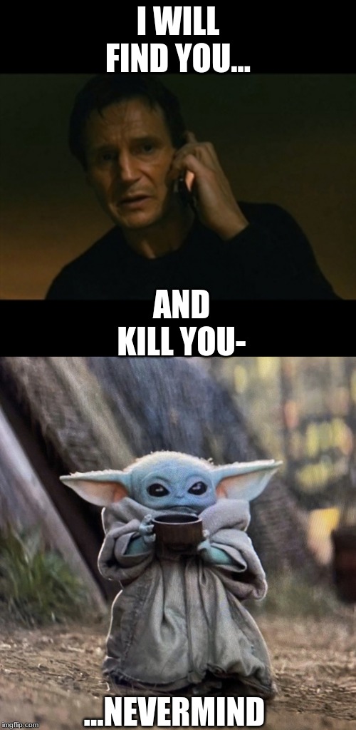 yes, i made another baby yoda meme. no' i don't think it is as good. still cute though | I WILL FIND YOU... AND KILL YOU-; ...NEVERMIND | image tagged in memes,liam neeson taken,bby | made w/ Imgflip meme maker