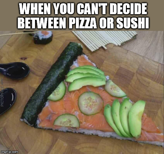 WHEN YOU CAN'T DECIDE BETWEEN PIZZA OR SUSHI | image tagged in pizza,sushi | made w/ Imgflip meme maker