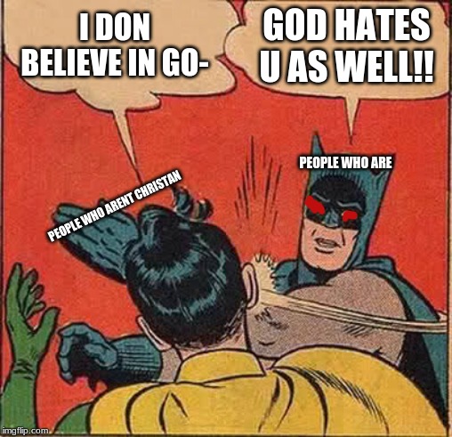Batman Slapping Robin | I DON BELIEVE IN GO-; GOD HATES U AS WELL!! PEOPLE WHO ARE; PEOPLE WHO ARENT CHRISTAN | image tagged in memes,batman slapping robin | made w/ Imgflip meme maker