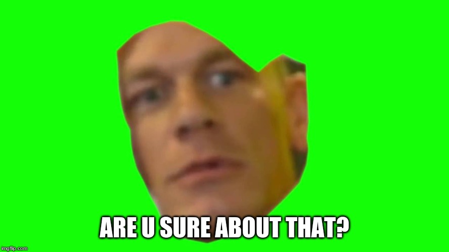 Are you sure about that? (Cena) | ARE U SURE ABOUT THAT? | image tagged in are you sure about that cena | made w/ Imgflip meme maker