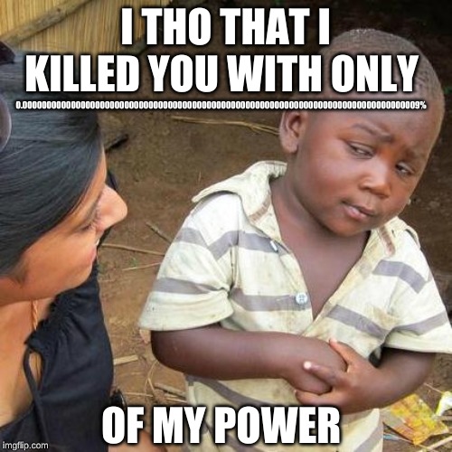Third World Skeptical Kid Meme | I THO THAT I KILLED YOU WITH ONLY 0.0000000000000000000000000000000000000000000000000000000000000000000000000000000009% OF MY POWER | image tagged in memes,third world skeptical kid | made w/ Imgflip meme maker