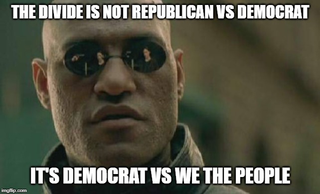 Matrix Morpheus Meme | THE DIVIDE IS NOT REPUBLICAN VS DEMOCRAT; IT'S DEMOCRAT VS WE THE PEOPLE | image tagged in memes,matrix morpheus | made w/ Imgflip meme maker