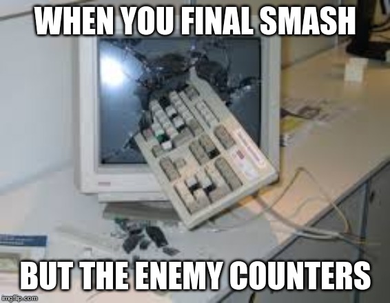 internet rage quit | WHEN YOU FINAL SMASH; BUT THE ENEMY COUNTERS | image tagged in internet rage quit | made w/ Imgflip meme maker