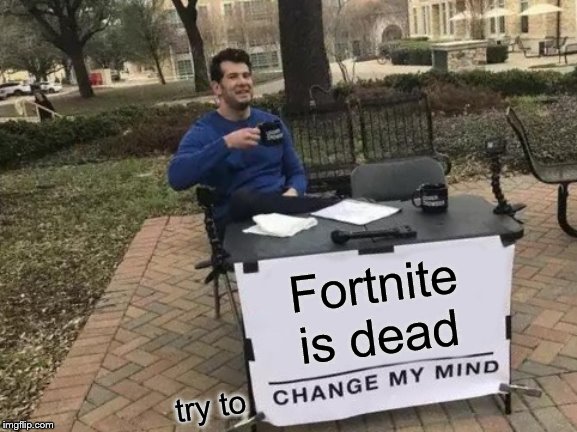 Change My Mind | Fortnite is dead; try to | image tagged in memes,change my mind | made w/ Imgflip meme maker