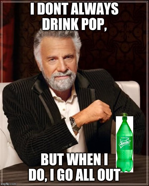 The Most Interesting Man In The World Meme | I DONT ALWAYS DRINK POP, BUT WHEN I DO, I GO ALL OUT | image tagged in memes,the most interesting man in the world | made w/ Imgflip meme maker