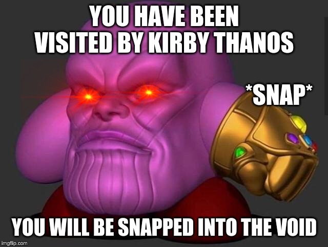 Kirby Thanos | YOU HAVE BEEN VISITED BY KIRBY THANOS; *SNAP*; YOU WILL BE SNAPPED INTO THE VOID | image tagged in kirby thanos | made w/ Imgflip meme maker