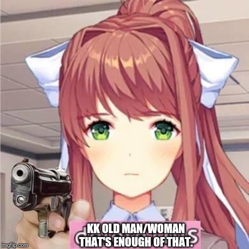 Monika says Delete this | KK OLD MAN/WOMAN THAT'S ENOUGH OF THAT. | image tagged in monika says delete this | made w/ Imgflip meme maker