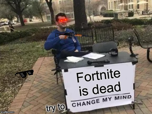 Change My Mind | Fortnite is dead; try to | image tagged in memes,change my mind | made w/ Imgflip meme maker