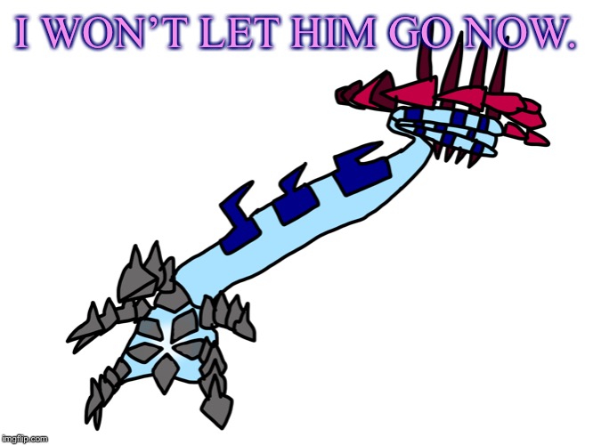 I WON’T LET HIM GO NOW. | image tagged in eternamax returna | made w/ Imgflip meme maker