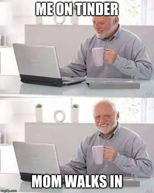 Hide the Pain Harold | ME ON TINDER; MOM WALKS IN | image tagged in memes,hide the pain harold | made w/ Imgflip meme maker