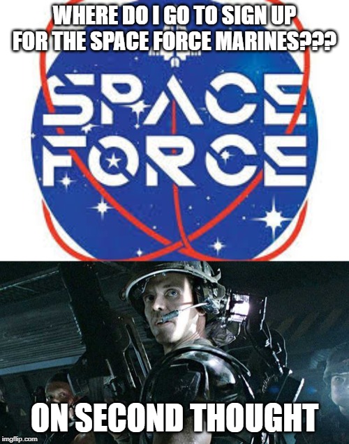Space Force | WHERE DO I GO TO SIGN UP FOR THE SPACE FORCE MARINES??? ON SECOND THOUGHT | image tagged in space,aliens,marines | made w/ Imgflip meme maker