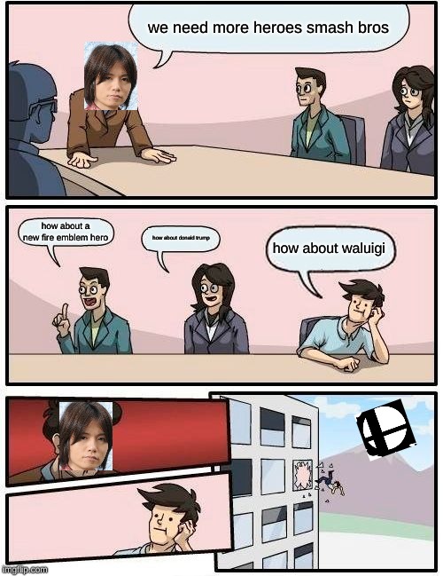 Boardroom Meeting Suggestion | we need more heroes smash bros; how about a new fire emblem hero; how about donald trump; how about waluigi | image tagged in memes,boardroom meeting suggestion | made w/ Imgflip meme maker