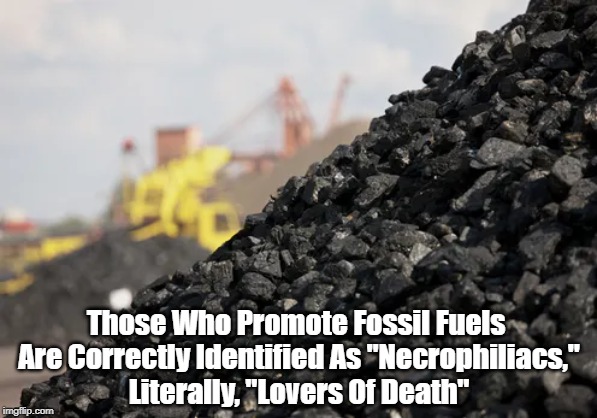Those Who Promote Fossil Fuels 
Are Correctly Identified As "Necrophiliacs,"
Literally, "Lovers Of Death" | made w/ Imgflip meme maker