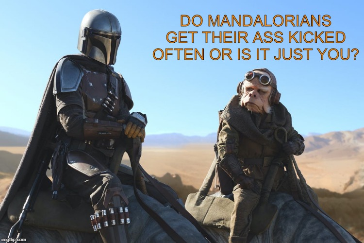 The Mandalorian gets his ass kicked by an Ewok in next weeks episode. | DO MANDALORIANS GET THEIR ASS KICKED OFTEN OR IS IT JUST YOU? | image tagged in star wars | made w/ Imgflip meme maker