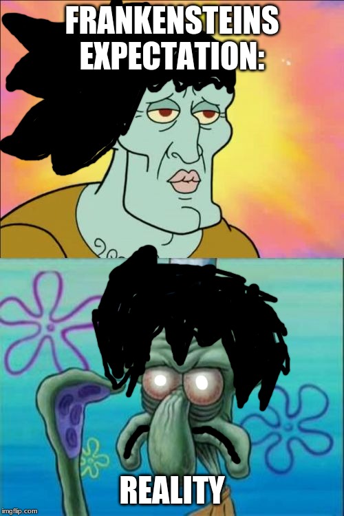 Squidward Meme | FRANKENSTEINS EXPECTATION:; REALITY | image tagged in memes,squidward | made w/ Imgflip meme maker