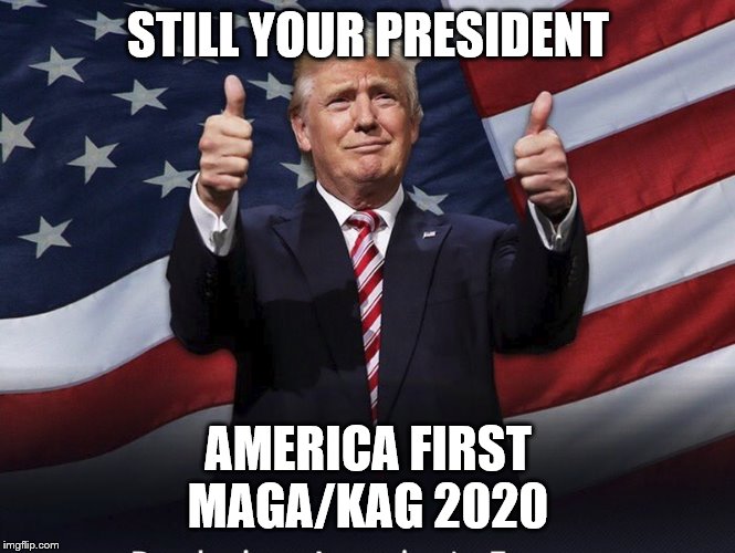 Donald Trump Thumbs Up | STILL YOUR PRESIDENT; AMERICA FIRST
MAGA/KAG 2020 | image tagged in donald trump thumbs up | made w/ Imgflip meme maker