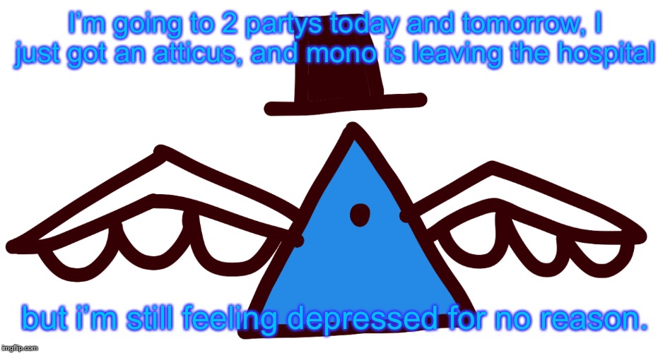 I’m going to 2 partys today and tomorrow, I just got an atticus, and mono is leaving the hospital; but i’m still feeling depressed for no reason. | image tagged in luno | made w/ Imgflip meme maker