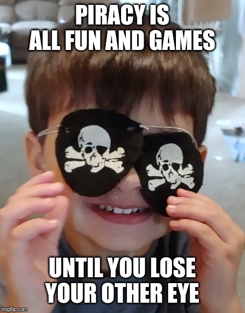 Kilian | PIRACY IS ALL FUN AND GAMES; UNTIL YOU LOSE YOUR OTHER EYE | image tagged in kilian | made w/ Imgflip meme maker