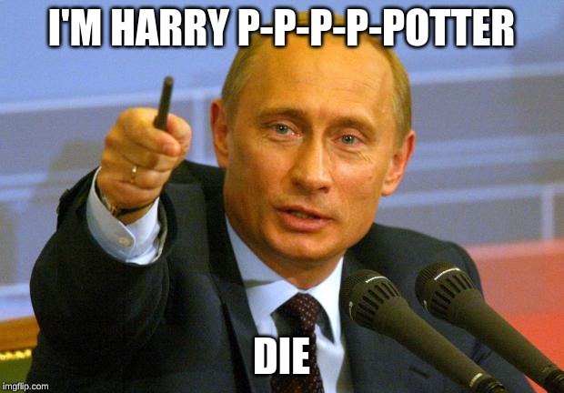 Good Guy Putin Meme | I'M HARRY P-P-P-P-POTTER; DIE | image tagged in memes,good guy putin | made w/ Imgflip meme maker