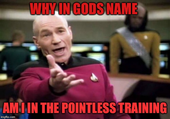 Picard Wtf | WHY IN GODS NAME; AM I IN THE POINTLESS TRAINING | image tagged in memes,picard wtf,customer service | made w/ Imgflip meme maker