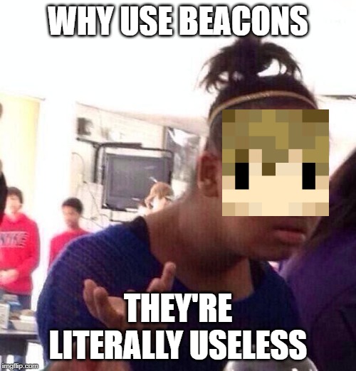 Black Girl Wat | WHY USE BEACONS; THEY'RE LITERALLY USELESS | image tagged in memes,black girl wat | made w/ Imgflip meme maker