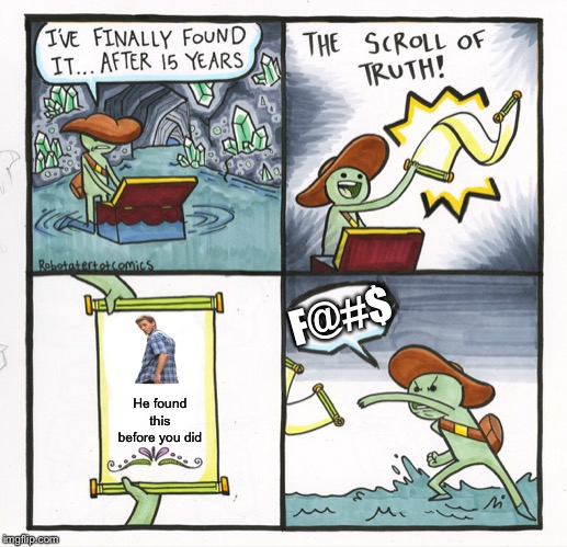 The Scroll Of Truth Meme | F@#$; He found this before you did | image tagged in memes,the scroll of truth | made w/ Imgflip meme maker