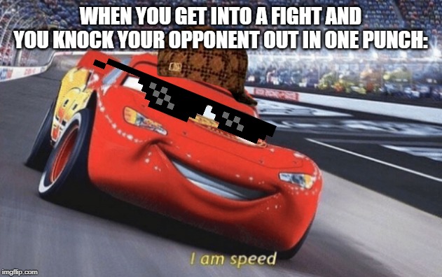 I am speed | WHEN YOU GET INTO A FIGHT AND YOU KNOCK YOUR OPPONENT OUT IN ONE PUNCH: | image tagged in i am speed | made w/ Imgflip meme maker