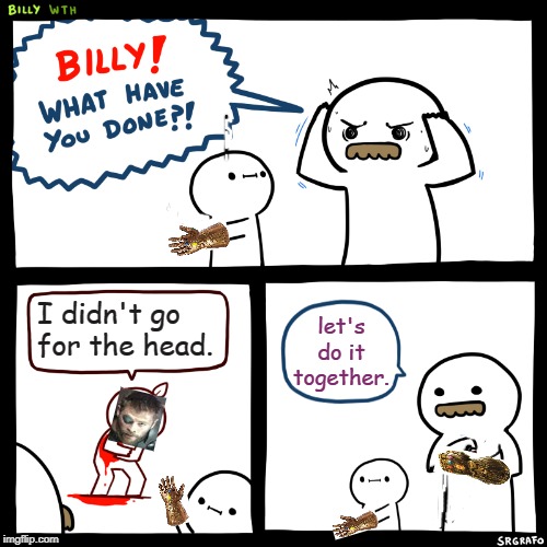 Billy, What Have You Done | I didn't go for the head. let's do it together. | image tagged in billy what have you done | made w/ Imgflip meme maker