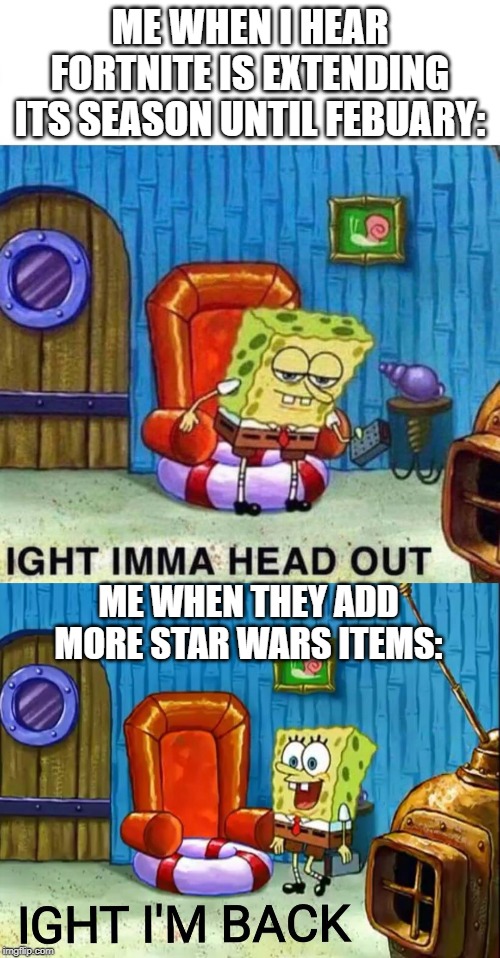 you can't escape it! | ME WHEN I HEAR FORTNITE IS EXTENDING ITS SEASON UNTIL FEBUARY:; ME WHEN THEY ADD MORE STAR WARS ITEMS: | image tagged in memes,spongebob ight imma head out,fortnite,fortnite memes,gaming,star wars | made w/ Imgflip meme maker