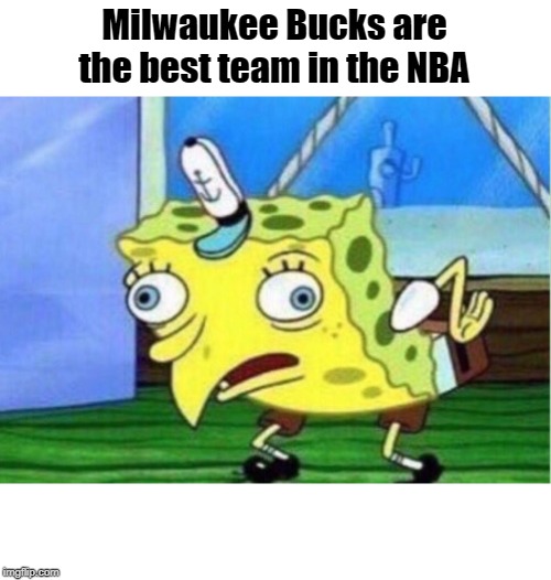 Mocking Spongebob | Milwaukee Bucks are the best team in the NBA | image tagged in memes,mocking spongebob | made w/ Imgflip meme maker