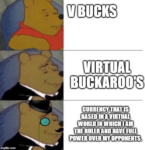 too bad I don't have any. | V BUCKS; VIRTUAL BUCKAROO'S; CURRENCY THAT IS BASED IN A VIRTUAL WORLD IN WHICH I AM THE RULER AND HAVE FULL POWER OVER MY OPPONENTS. | image tagged in tuxedo winnie the pooh 3 panel,fortnite,fortnite meme,funny,gaming,videogames | made w/ Imgflip meme maker