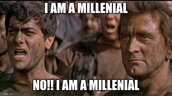 i am spartacus | I AM A MILLENIAL; NO!! I AM A MILLENIAL | image tagged in i am spartacus | made w/ Imgflip meme maker