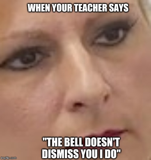 REEEEEEEEEEET | WHEN YOUR TEACHER SAYS; "THE BELL DOESN'T DISMISS YOU I DO" | image tagged in your argument is invalid | made w/ Imgflip meme maker