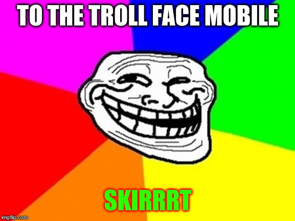 Troll Face Colored | TO THE TROLL FACE MOBILE; SKIRRRT | image tagged in memes,troll face colored | made w/ Imgflip meme maker
