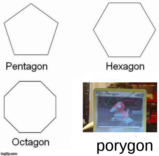 Porygon | porygon | image tagged in memes,pentagon hexagon octagon,pokemon | made w/ Imgflip meme maker
