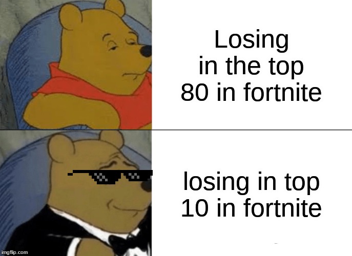 Tuxedo Winnie The Pooh Meme | Losing in the top 80 in fortnite; losing in top 10 in fortnite | image tagged in memes,tuxedo winnie the pooh | made w/ Imgflip meme maker