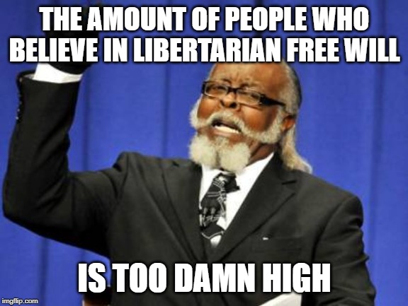 Too Damn High | THE AMOUNT OF PEOPLE WHO BELIEVE IN LIBERTARIAN FREE WILL; IS TOO DAMN HIGH | image tagged in memes,too damn high,free will | made w/ Imgflip meme maker