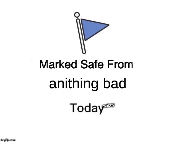 Marked Safe From Meme | anithing bad; mabey | image tagged in memes,marked safe from | made w/ Imgflip meme maker