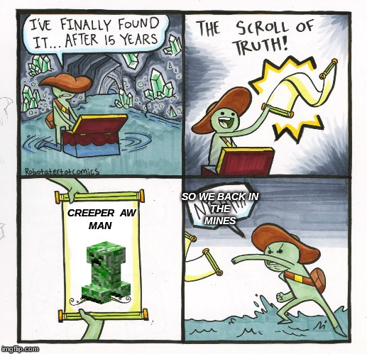 The Scroll Of Truth Meme | SO WE BACK IN
 THE 
MINES; CREEPER  AW
MAN | image tagged in memes,the scroll of truth | made w/ Imgflip meme maker