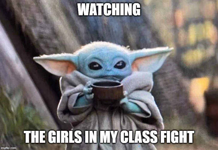 Baby Yoda Meme | WATCHING; THE GIRLS IN MY CLASS FIGHT | image tagged in funny,yoda,memes | made w/ Imgflip meme maker
